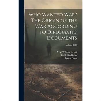 Who Wanted war? The Origin of the war According to Diplomatic Documents; Volume 1915