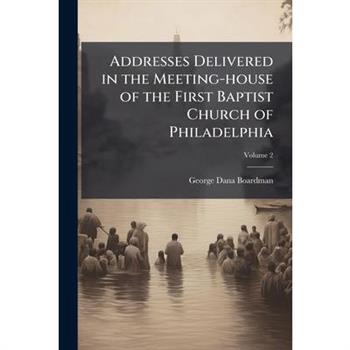 Addresses Delivered in the Meeting-house of the First Baptist Church of Philadelphia