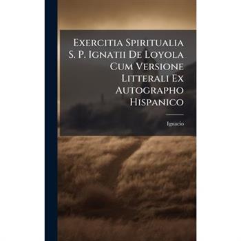 Exercitia Spiritualia S. P. Ignatii De Loyola Cum Versione Litterali Ex Autographo Hispanico