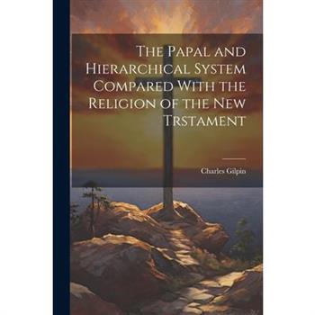 The Papal and Hierarchical System Compared With the Religion of the New Trstament