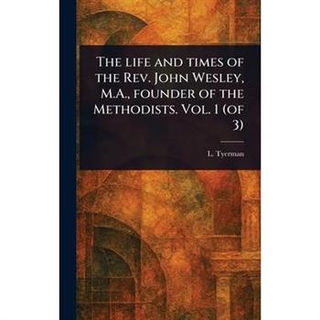 The Life and Times of the Rev. John Wesley, M.A., Founder of the Methodists. Vol. 1 (of 3)