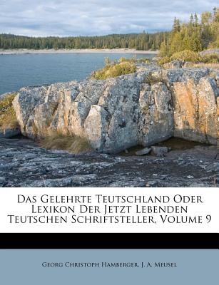 Das Gelehrte Teutschland Oder Lexikon Der Jetzt Lebenden Teutschen Schriftsteller, Volume 9