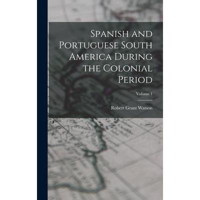 Spanish and Portuguese South America During the Colonial Period; Volume 1