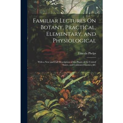 Familiar Lectures On Botany, Practical, Elementary, and Physiological