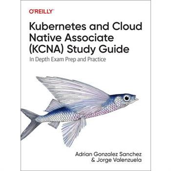 Kubernetes and Cloud Native Associate (Kcna) Study Guide