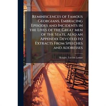Reminiscences of Famous Georgians, Embracing Episodes and Incidents in the Lives of the Great men of the State, Also an Appendix Devoted to Extracts From Speeches and Addresses