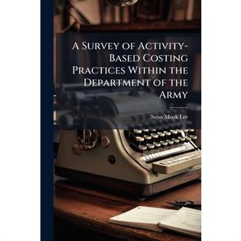 A Survey of Activity-Based Costing Practices Within the Department of the Army