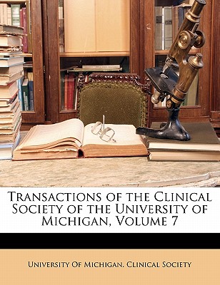 Transactions of the Clinical Society of the University of Michigan, Volume 7