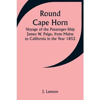 Round Cape Horn; Voyage of the Passenger-Ship James W. Paige, from Maine to California in the Year 1852