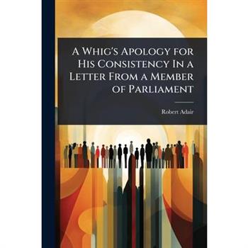 A Whig’s Apology for His Consistency In a Letter From a Member of Parliament