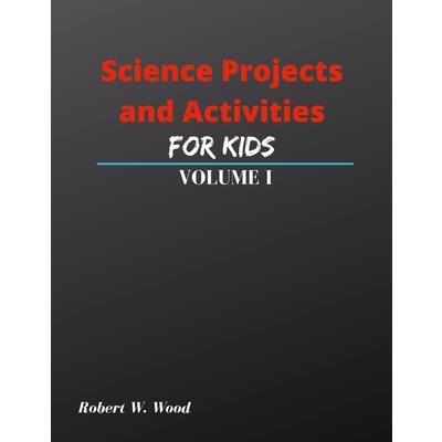 Science Projects and Activities for Kids Volume I