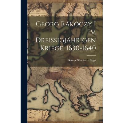 Georg R獺k籀czy i im Dreissigj瓣hrigen Kriege, 1630-1640