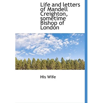 Life and Letters of Mandell Creighton, Sometime Bishop of London