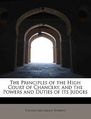 The Principles of the High Court of Chancery, and the Powers and Duties of Its Judges
