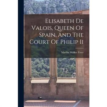 Elisabeth De Valois, Queen Of Spain, And The Court Of Philip Ii