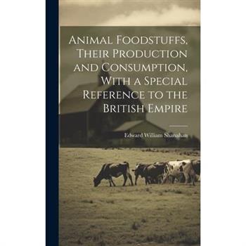 Animal Foodstuffs, Their Production and Consumption, With a Special Reference to the British Empire