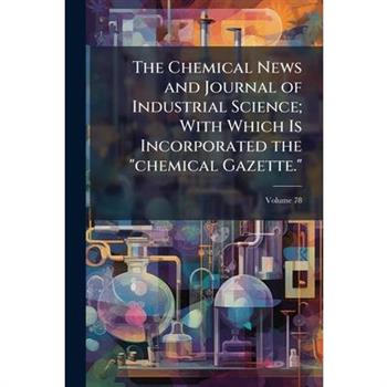 The Chemical News and Journal of Industrial Science; With Which Is Incorporated the "chemical Gazette."