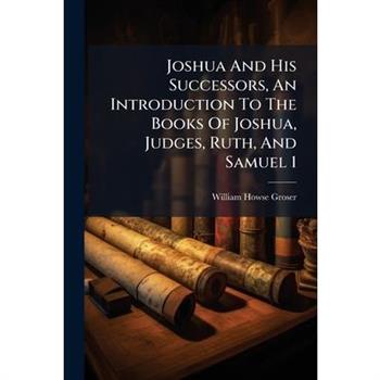 Joshua And His Successors, An Introduction To The Books Of Joshua, Judges, Ruth, And Samuel 1