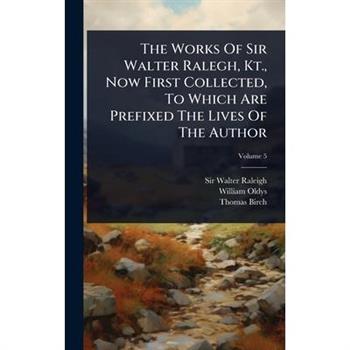 The Works Of Sir Walter Ralegh, Kt., Now First Collected, To Which Are Prefixed The Lives Of The Author