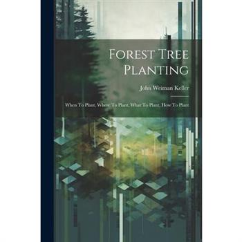 Forest Tree Planting; When To Plant, Where To Plant, What To Plant, How To Plant