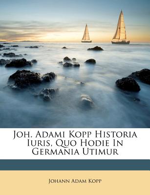 Joh. Adami Kopp Historia Iuris, Quo Hodie in Germania Utimur