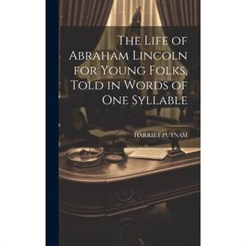 The Life of Abraham Lincoln for Young Folks, Told in Words of one Syllable