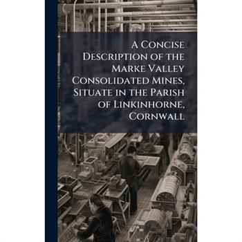 A Concise Description of the Marke Valley Consolidated Mines, Situate in the Parish of Linkinhorne, Cornwall