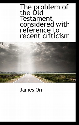 The Problem of the Old Testament Considered with Reference to Recent Criticism
