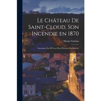 Le Ch璽teau de Saint-Cloud, son Incendie en 1870 Le Ch璽teau de Saint-Cloud, son Incendie en 1870