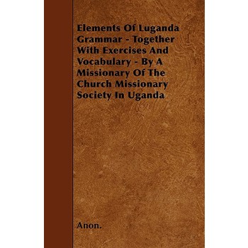 Elements Of Luganda Grammar - Together With Exercises And Vocabulary - By A Missionary Of The Church Missionary Society In Uganda