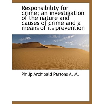 Responsibility for Crime; An Investigation of the Nature and Causes of Crime and a Means of Its Prev
