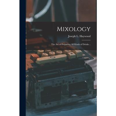 Mixology; the Art of Preparing All Kinds of Drinks ..