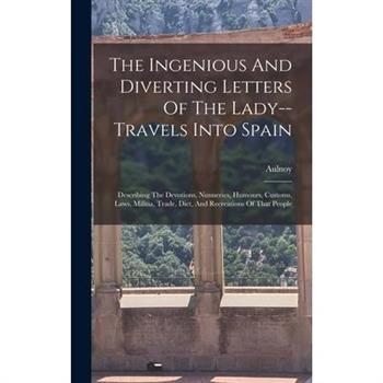 The Ingenious And Diverting Letters Of The Lady--travels Into Spain