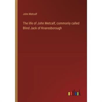 The life of John Metcalf, commonly called Blind Jack of Knaresborough