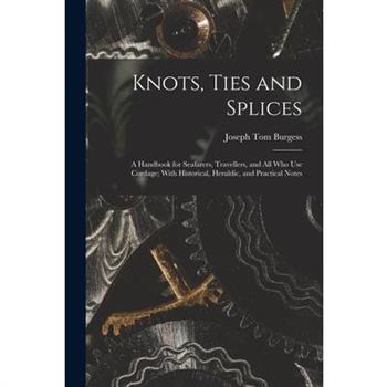 Knots, Ties and Splices; a Handbook for Seafarers, Travellers, and all who use Cordage; With Historical, Heraldic, and Practical Notes
