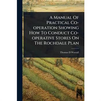A Manual Of Practical Co-operation Showing How To Conduct Co-operative Stores On The Rochdale Plan