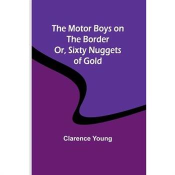 The Motor Boys on the Border; Or, Sixty Nuggets of Gold