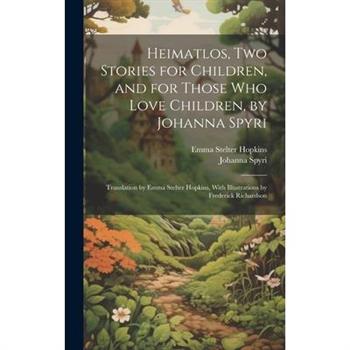 Heimatlos, two Stories for Children, and for Those who Love Children, by Johanna Spyri; Translation by Emma Stelter Hopkins, With Illustrations by Frederick Richardson