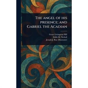 The Angel of His Presence; and Gabriel the Acadian