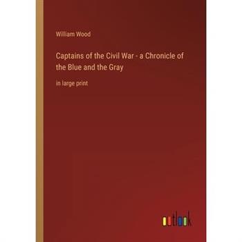 Captains of the Civil War - a Chronicle of the Blue and the Gray