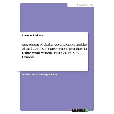 Assessment of challenges and opportunities of traditional soil conservation practices in Dabre work woreda, East Gojam Zone, Ethiopia