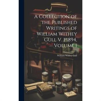 A Collection of the Published Writings of William Withey Gull V. 1 1894, Volume 1