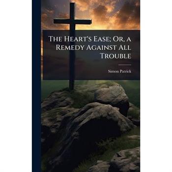 The Heart’s Ease; Or, a Remedy Against All Trouble
