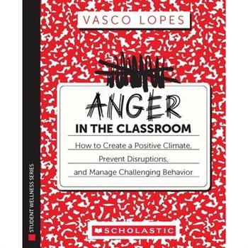 Anger in the Classroom: How to Create a Positive Climate, Prevent Disruptions, and Manage Challenging Behavior