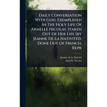 Daily Conversation With God, Exemplified In The Holy Life Of Armelle Nicolas. (taken Out Of Her Life [by Jeanne De La Nativit?(c)]). Done Out Of French. Repr