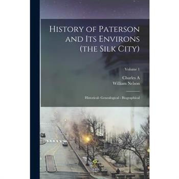History of Paterson and its Environs (the Silk City); Historical- Genealogical - Biographical; Volume 1