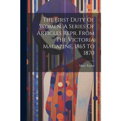 The First Duty Of Women. A Series Of Articles Repr. From The Victoria Magazine, 1865 To 1870