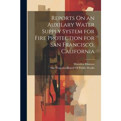 Reports On an Auxilary Water Supply System for Fire Protection for San Francisco, California