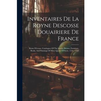 Inventaires De La Royne Descosse Douairiere De France