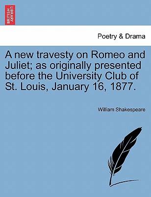 A New Travesty on Romeo and Juliet; As Originally Presented Before the University Club of St. Louis, January 16, 1877.
